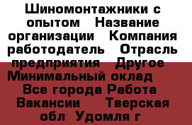 Шиномонтажники с опытом › Название организации ­ Компания-работодатель › Отрасль предприятия ­ Другое › Минимальный оклад ­ 1 - Все города Работа » Вакансии   . Тверская обл.,Удомля г.